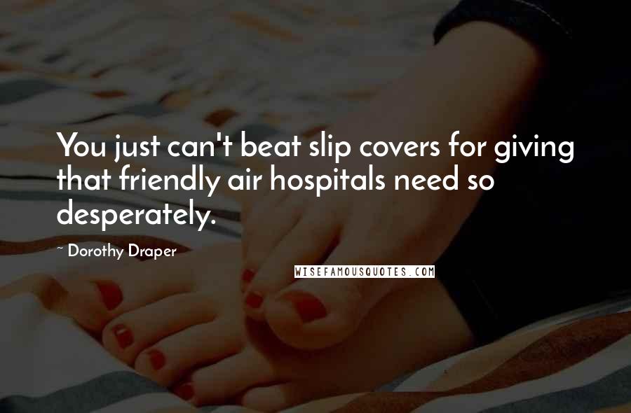 Dorothy Draper Quotes: You just can't beat slip covers for giving that friendly air hospitals need so desperately.