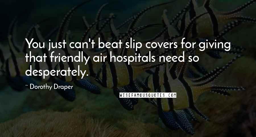 Dorothy Draper Quotes: You just can't beat slip covers for giving that friendly air hospitals need so desperately.