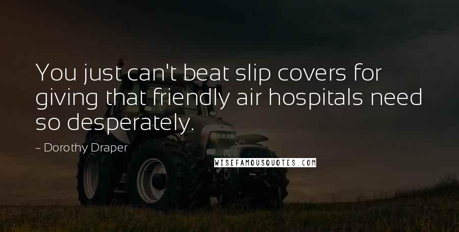 Dorothy Draper Quotes: You just can't beat slip covers for giving that friendly air hospitals need so desperately.