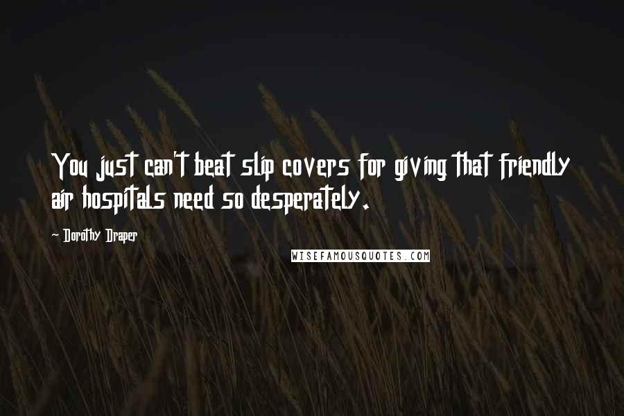 Dorothy Draper Quotes: You just can't beat slip covers for giving that friendly air hospitals need so desperately.