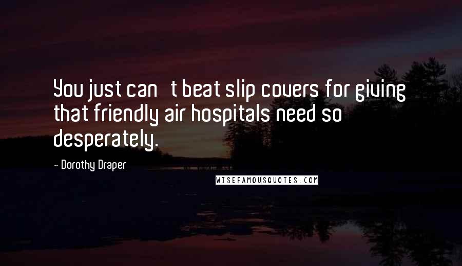 Dorothy Draper Quotes: You just can't beat slip covers for giving that friendly air hospitals need so desperately.