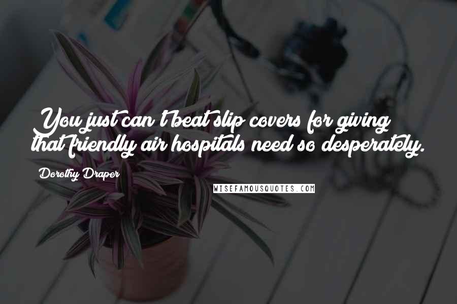 Dorothy Draper Quotes: You just can't beat slip covers for giving that friendly air hospitals need so desperately.