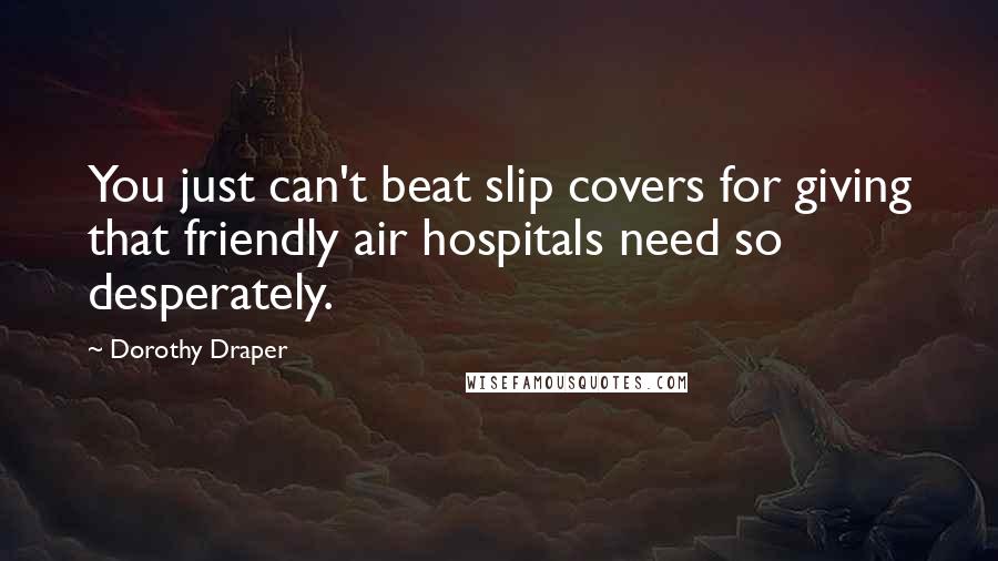 Dorothy Draper Quotes: You just can't beat slip covers for giving that friendly air hospitals need so desperately.