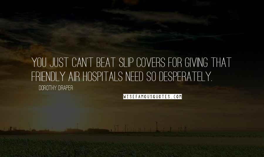 Dorothy Draper Quotes: You just can't beat slip covers for giving that friendly air hospitals need so desperately.