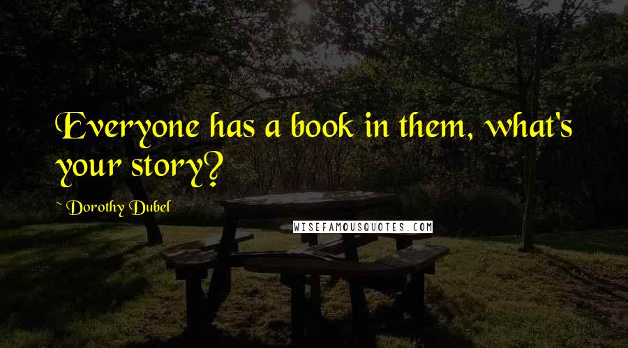 Dorothy Dubel Quotes: Everyone has a book in them, what's your story?