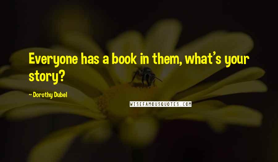 Dorothy Dubel Quotes: Everyone has a book in them, what's your story?