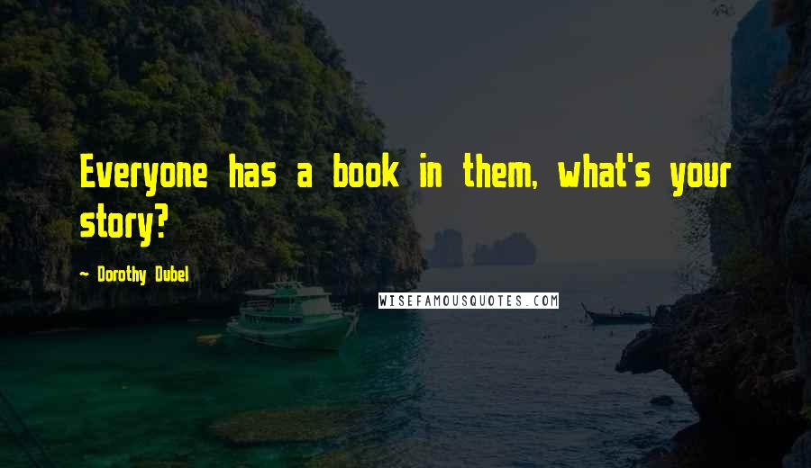 Dorothy Dubel Quotes: Everyone has a book in them, what's your story?