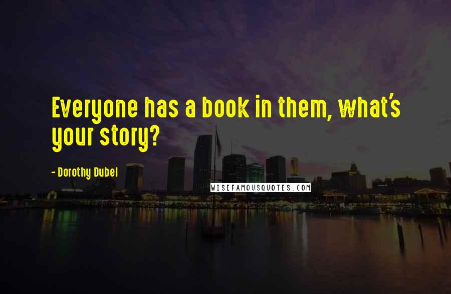 Dorothy Dubel Quotes: Everyone has a book in them, what's your story?