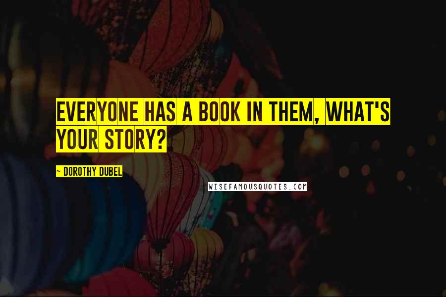 Dorothy Dubel Quotes: Everyone has a book in them, what's your story?