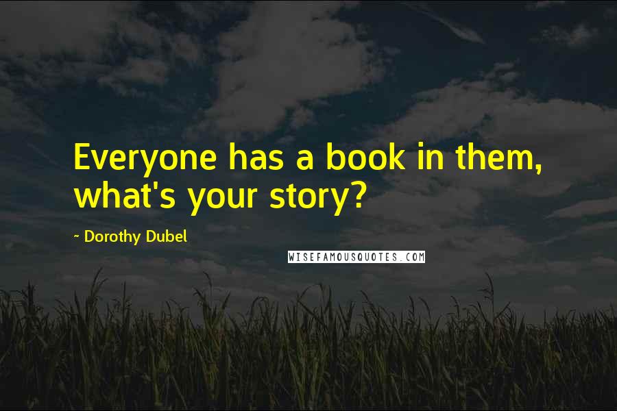 Dorothy Dubel Quotes: Everyone has a book in them, what's your story?