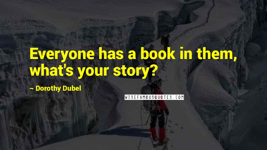 Dorothy Dubel Quotes: Everyone has a book in them, what's your story?