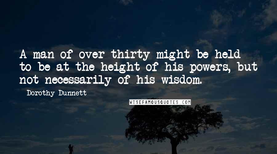 Dorothy Dunnett Quotes: A man of over thirty might be held to be at the height of his powers, but not necessarily of his wisdom.