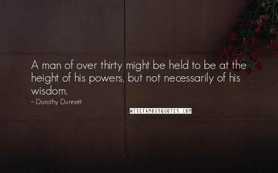 Dorothy Dunnett Quotes: A man of over thirty might be held to be at the height of his powers, but not necessarily of his wisdom.