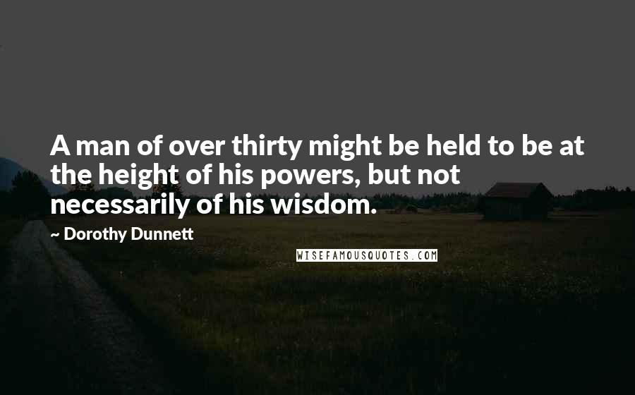 Dorothy Dunnett Quotes: A man of over thirty might be held to be at the height of his powers, but not necessarily of his wisdom.