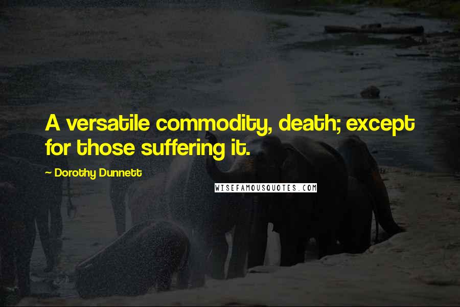 Dorothy Dunnett Quotes: A versatile commodity, death; except for those suffering it.