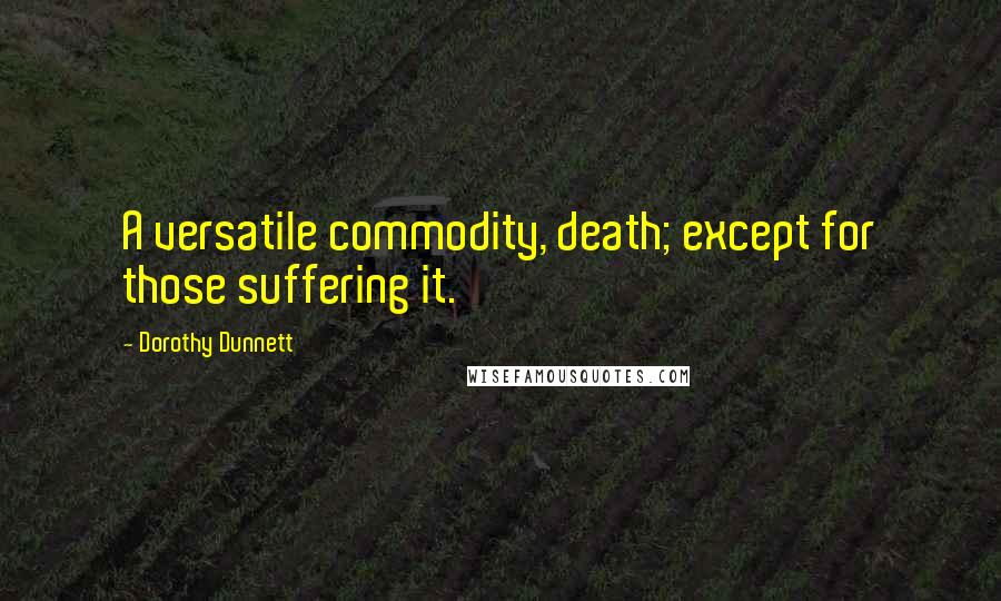 Dorothy Dunnett Quotes: A versatile commodity, death; except for those suffering it.