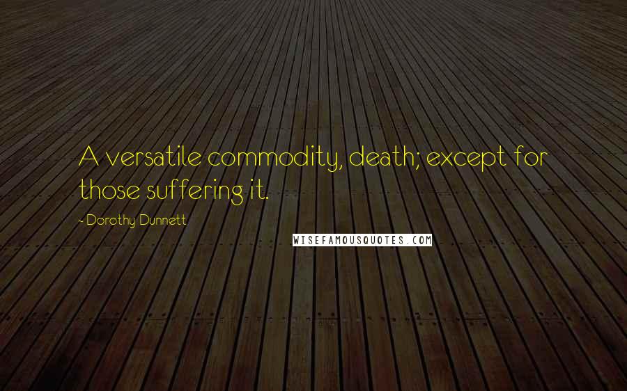 Dorothy Dunnett Quotes: A versatile commodity, death; except for those suffering it.