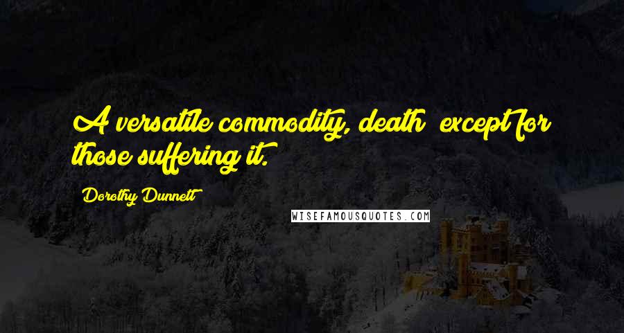 Dorothy Dunnett Quotes: A versatile commodity, death; except for those suffering it.