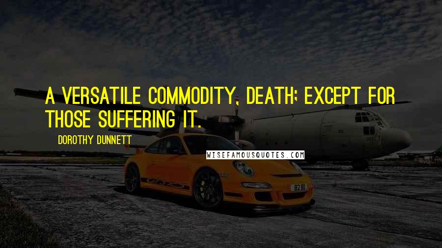 Dorothy Dunnett Quotes: A versatile commodity, death; except for those suffering it.