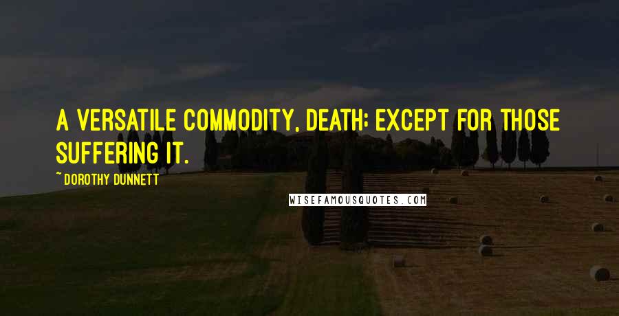 Dorothy Dunnett Quotes: A versatile commodity, death; except for those suffering it.