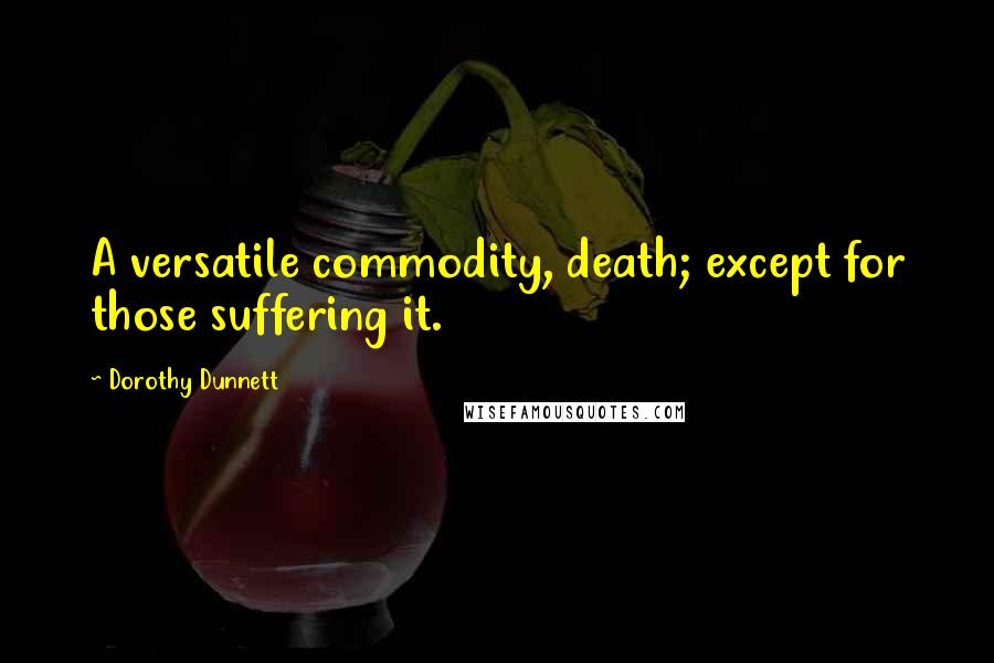 Dorothy Dunnett Quotes: A versatile commodity, death; except for those suffering it.