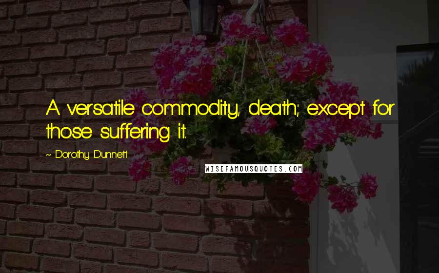 Dorothy Dunnett Quotes: A versatile commodity, death; except for those suffering it.