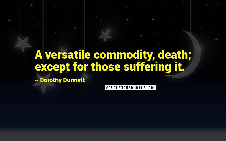 Dorothy Dunnett Quotes: A versatile commodity, death; except for those suffering it.