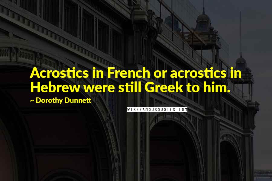 Dorothy Dunnett Quotes: Acrostics in French or acrostics in Hebrew were still Greek to him.