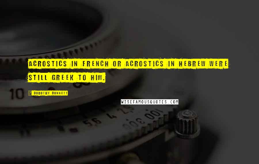 Dorothy Dunnett Quotes: Acrostics in French or acrostics in Hebrew were still Greek to him.
