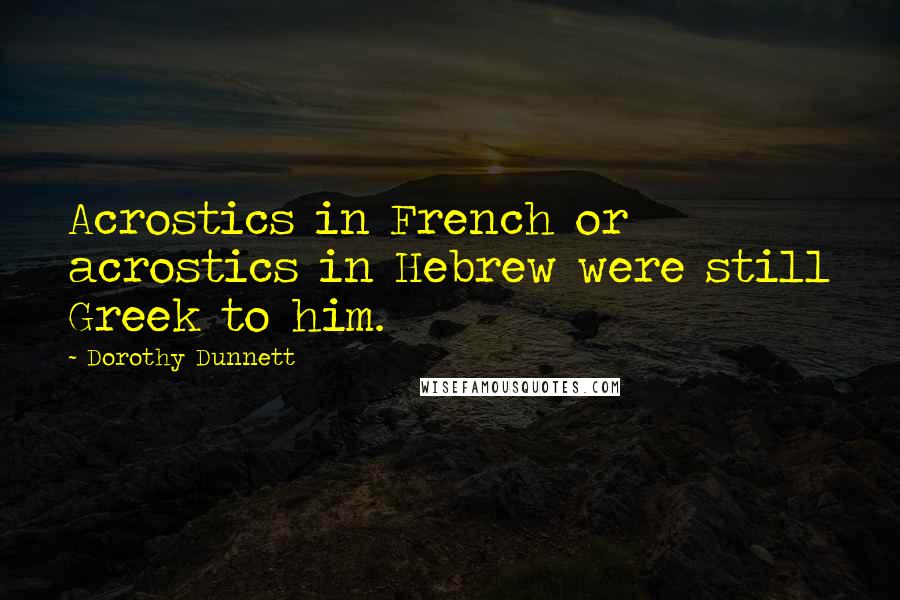 Dorothy Dunnett Quotes: Acrostics in French or acrostics in Hebrew were still Greek to him.