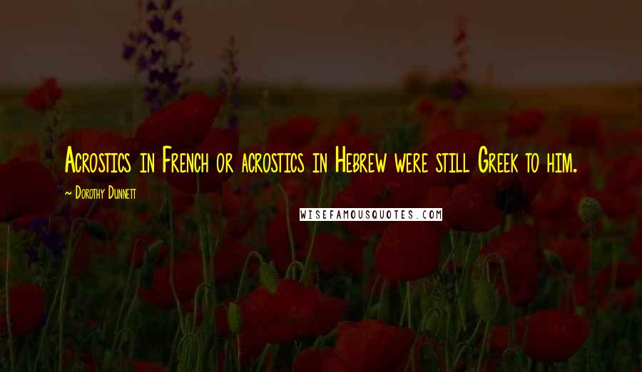 Dorothy Dunnett Quotes: Acrostics in French or acrostics in Hebrew were still Greek to him.