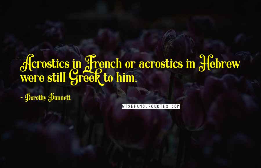 Dorothy Dunnett Quotes: Acrostics in French or acrostics in Hebrew were still Greek to him.