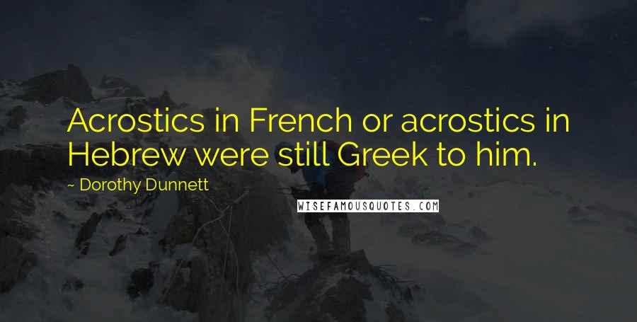 Dorothy Dunnett Quotes: Acrostics in French or acrostics in Hebrew were still Greek to him.