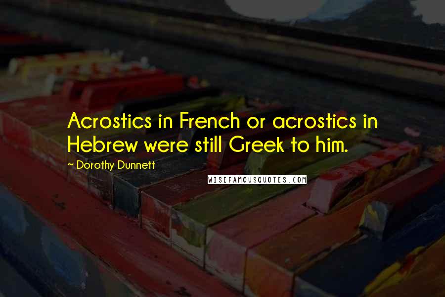 Dorothy Dunnett Quotes: Acrostics in French or acrostics in Hebrew were still Greek to him.