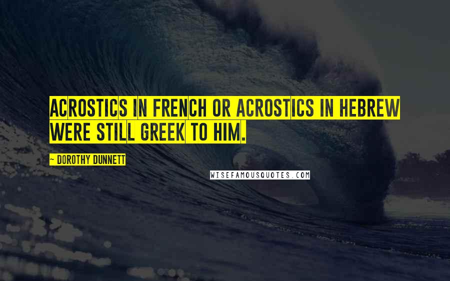 Dorothy Dunnett Quotes: Acrostics in French or acrostics in Hebrew were still Greek to him.