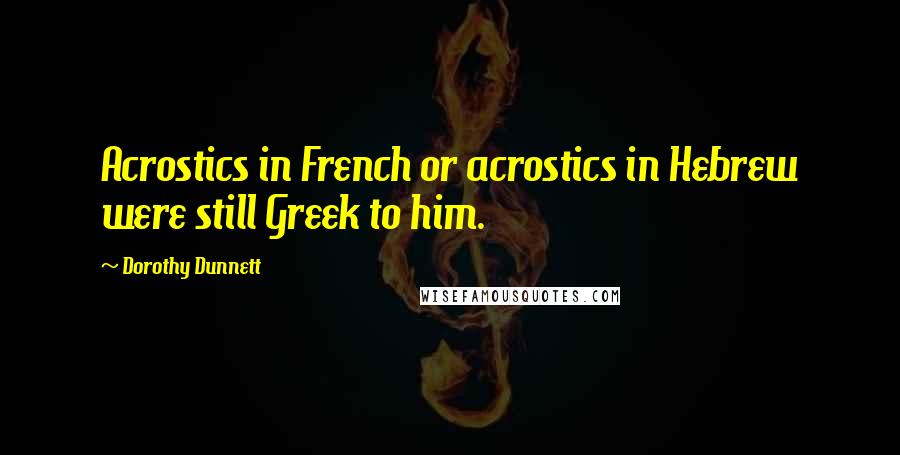 Dorothy Dunnett Quotes: Acrostics in French or acrostics in Hebrew were still Greek to him.