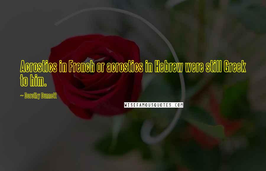 Dorothy Dunnett Quotes: Acrostics in French or acrostics in Hebrew were still Greek to him.