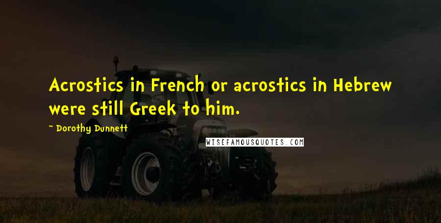 Dorothy Dunnett Quotes: Acrostics in French or acrostics in Hebrew were still Greek to him.