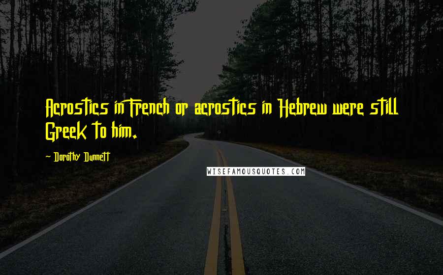 Dorothy Dunnett Quotes: Acrostics in French or acrostics in Hebrew were still Greek to him.