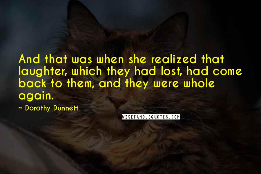 Dorothy Dunnett Quotes: And that was when she realized that laughter, which they had lost, had come back to them, and they were whole again.
