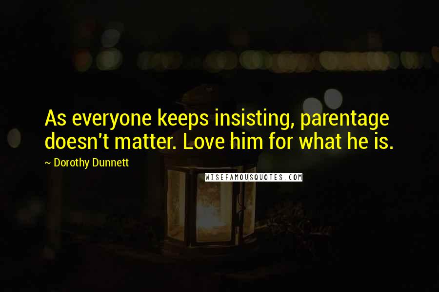Dorothy Dunnett Quotes: As everyone keeps insisting, parentage doesn't matter. Love him for what he is.