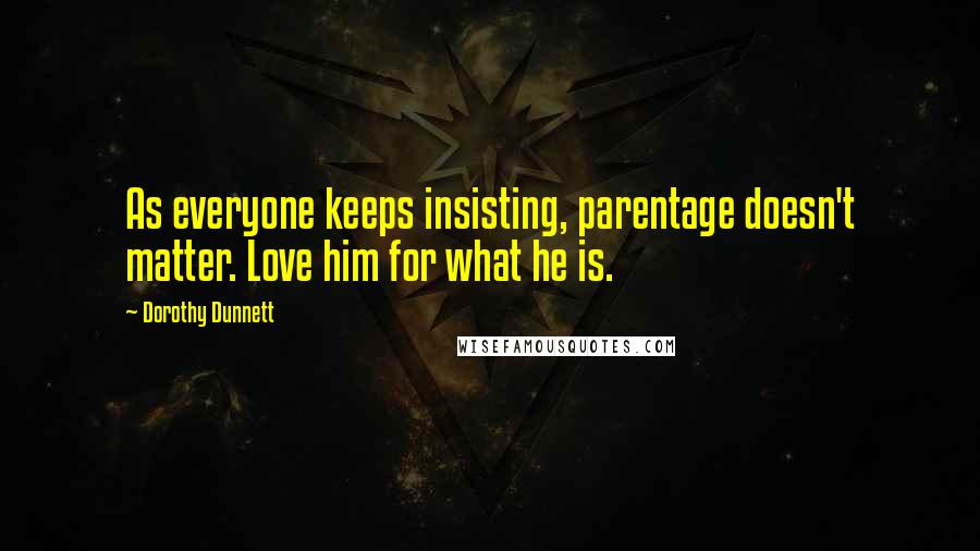 Dorothy Dunnett Quotes: As everyone keeps insisting, parentage doesn't matter. Love him for what he is.