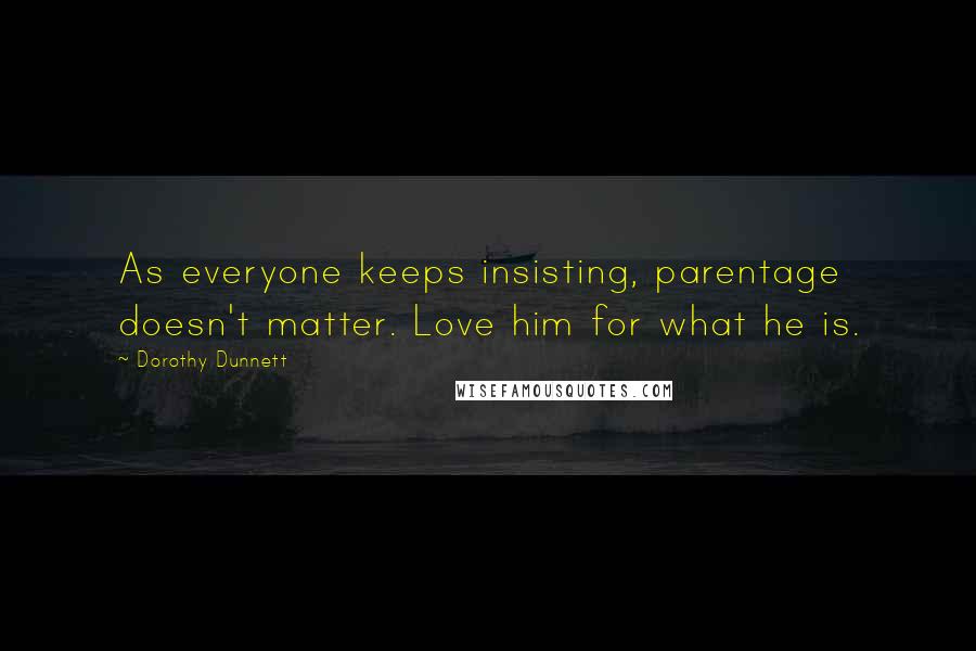 Dorothy Dunnett Quotes: As everyone keeps insisting, parentage doesn't matter. Love him for what he is.