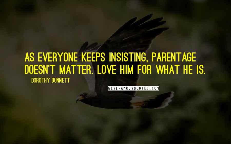 Dorothy Dunnett Quotes: As everyone keeps insisting, parentage doesn't matter. Love him for what he is.