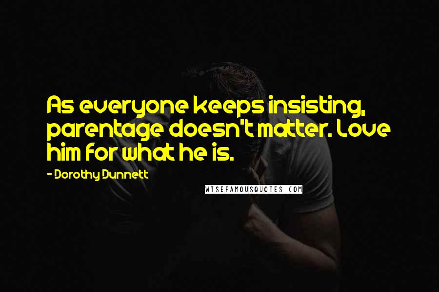 Dorothy Dunnett Quotes: As everyone keeps insisting, parentage doesn't matter. Love him for what he is.