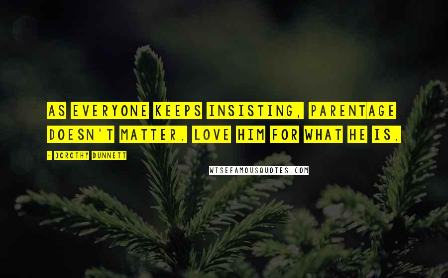 Dorothy Dunnett Quotes: As everyone keeps insisting, parentage doesn't matter. Love him for what he is.