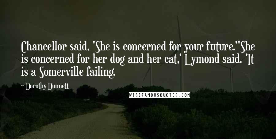 Dorothy Dunnett Quotes: Chancellor said, 'She is concerned for your future.''She is concerned for her dog and her cat,' Lymond said. 'It is a Somerville failing.
