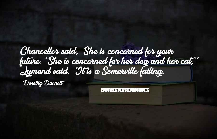 Dorothy Dunnett Quotes: Chancellor said, 'She is concerned for your future.''She is concerned for her dog and her cat,' Lymond said. 'It is a Somerville failing.