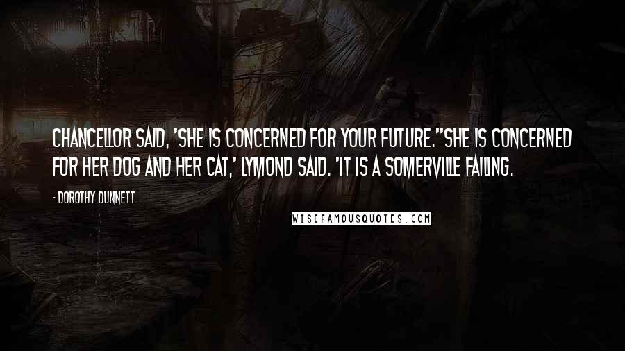 Dorothy Dunnett Quotes: Chancellor said, 'She is concerned for your future.''She is concerned for her dog and her cat,' Lymond said. 'It is a Somerville failing.