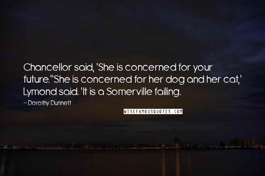 Dorothy Dunnett Quotes: Chancellor said, 'She is concerned for your future.''She is concerned for her dog and her cat,' Lymond said. 'It is a Somerville failing.